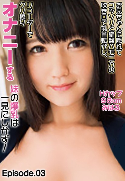 写真集|お兄ちゃんに隠れてコッソリと鍵盤ハモニカの吹き口で乳首転がし、リコーダーでクリ擦りオナニーする妹の爆乳は一見にしかず！ Hカップ98cm みはる Episode.03❤【—-】