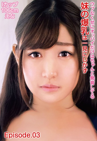 写真集|ウブなくせにオッパイだけはちゃんと発育してる妹の爆乳は一見にしかず Iカップ106cm えな Episode.03❤【—-】