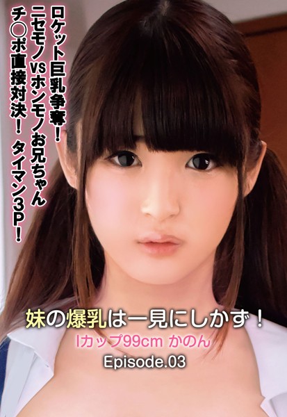 写真集|ロケット巨乳争奪！ニセモノvsホンモノお兄ちゃんチ○ポ直接対決！タイマン3P！妹の爆乳は一見にしかず！ Iカップ99cm かのん Episode.03❤【—-】