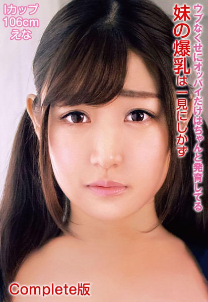 写真集|ウブなくせにオッパイだけはちゃんと発育してる妹の爆乳は一見にしかず Iカップ106cm えな Complete版❤【—-】