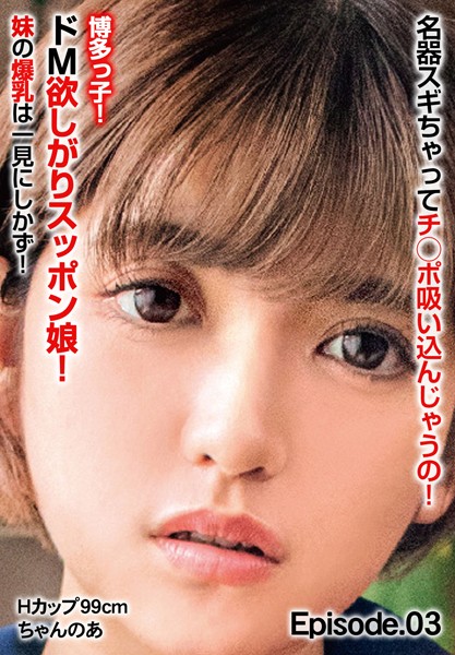 写真集|名器スギちゃってチ○ポ吸い込んじゃうの！博多っ子！ドM欲しがりスッポン娘！ 妹の爆乳は一見にしかず！ Hカップ99cm ちゃんのあ Episode.03❤【チェリーズ】