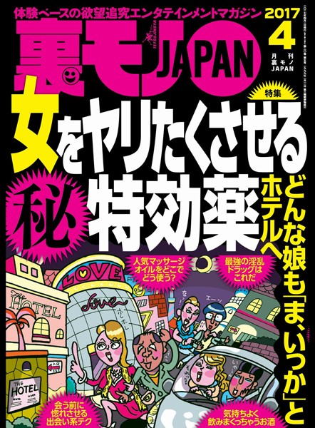 月刊誌|裏モノJAPAN 2017年4月号 ★特集★女をヤリたくさせる〇秘特効薬 どんな娘も「ま、いっか」とホテルへ❤【鉄人社編集部】
