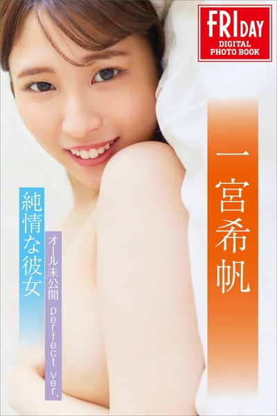 写真集|一宮希帆 純情な彼女 オール未公開 perfect ver. FRIDAYデジタル写真集❤【MIYAGI】