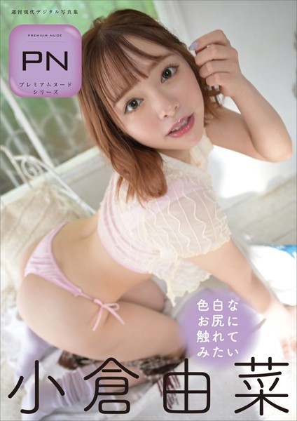 写真集|プレミアムヌードシリーズ 小倉由菜 色白なお尻に触れてみたい 週刊現代デジタル写真集❤【福島裕二】