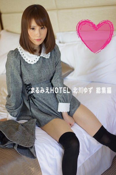写真集|まるみえHOTEL 北川ゆず 総集編 【総集編】ホテルに●●連れ込んだけど話題もないし…❤【—-】
