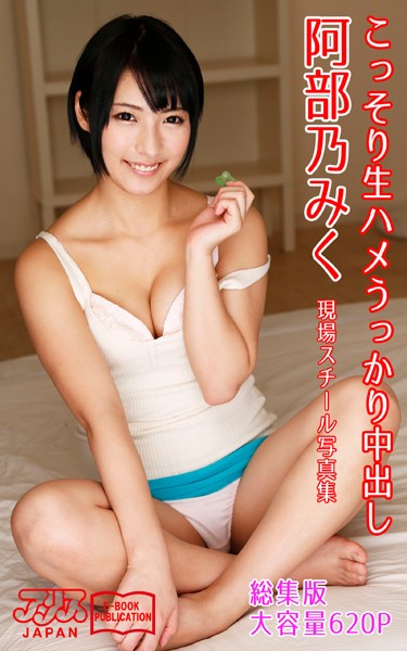 写真集|こっそり生ハメうっかり中出し 総集版 阿部乃みく アリスJAPAN電子書籍写真集❤【アリスJAPAN電子書籍写真集】