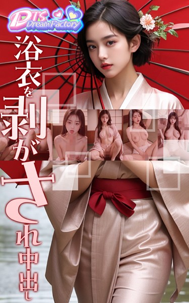 写真集|浴衣を剥がされ中出し❤【DTS dream factory】