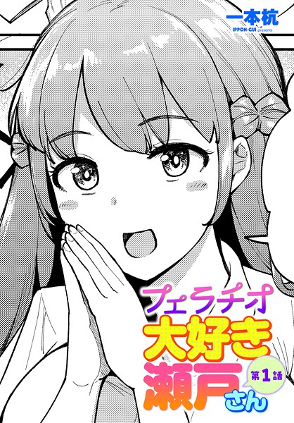 単話|フェラチオ大好き 瀬戸さん 第1話❤【一本杭】