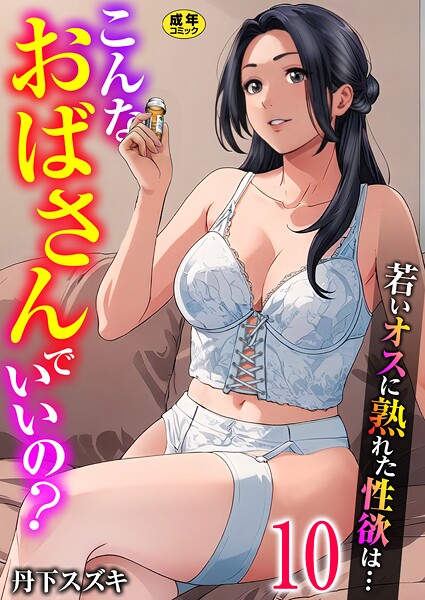 単話|こんなおばさんでいいの？〜若いオスに熟れた性欲は…〜 10巻【ママ活だけはやめておけ】❤【丹下スズキ】