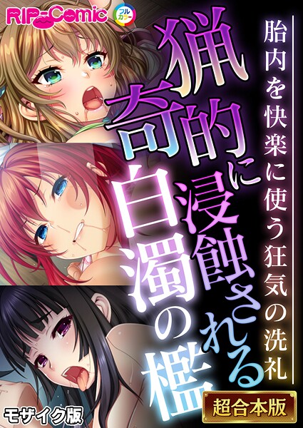 フルカラー|猟奇的に浸蝕される白濁の檻 〜胎内を快楽に使う狂気の洗礼〜【超合本シリーズ】 モザイク版❤【BENETTY】