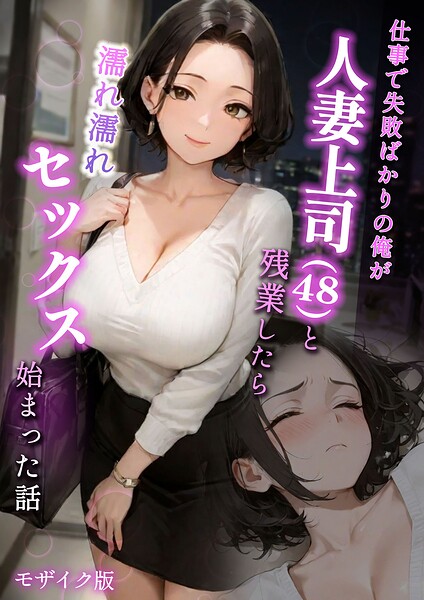 フルカラー|仕事で失敗ばかりの俺が人妻上司（48）と残業したら濡れ濡れセックス始まった話 モザイク版❤【ラブ熟】